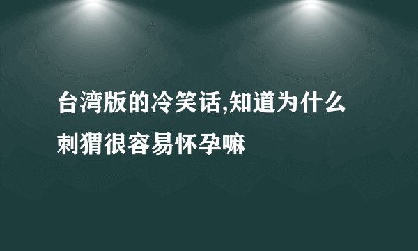 台湾版的冷笑话,知道为什么刺猬很容易怀孕嘛