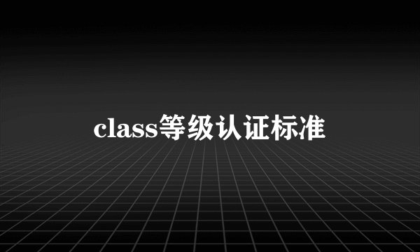 class等级认证标准