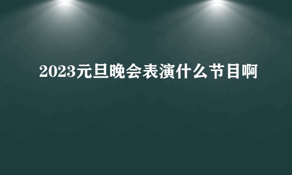 2023元旦晚会表演什么节目啊