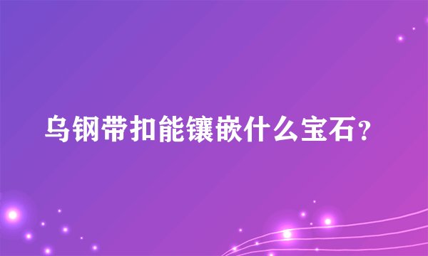 乌钢带扣能镶嵌什么宝石？