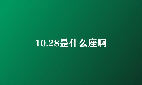 10.28是什么座啊