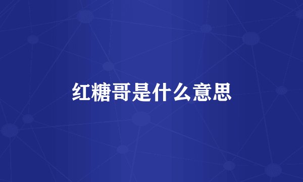 红糖哥是什么意思