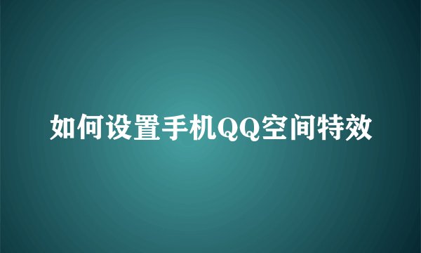 如何设置手机QQ空间特效