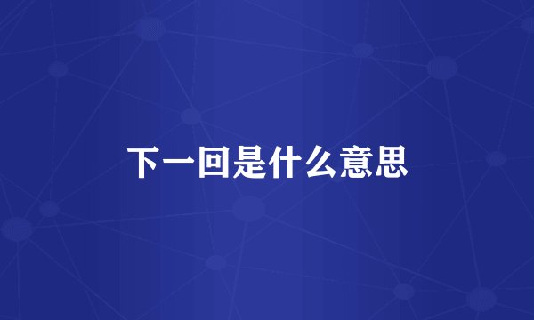下一回是什么意思