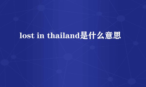 lost in thailand是什么意思