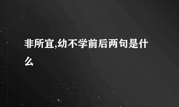 非所宜,幼不学前后两句是什么