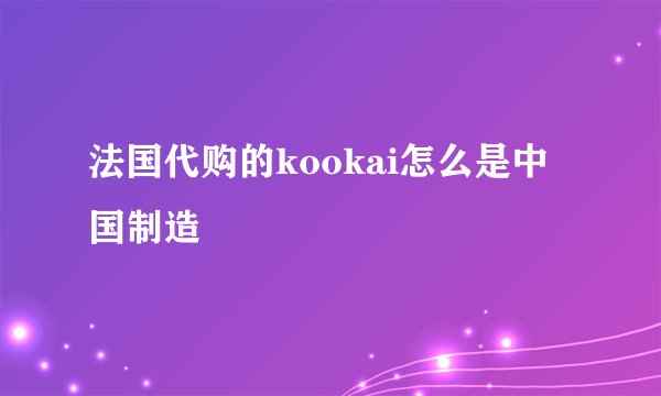 法国代购的kookai怎么是中国制造