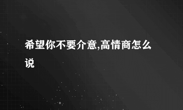 希望你不要介意,高情商怎么说