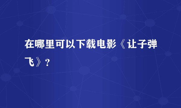 在哪里可以下载电影《让子弹飞》？