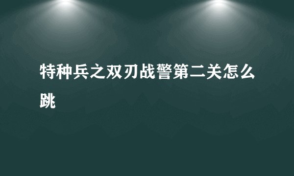 特种兵之双刃战警第二关怎么跳
