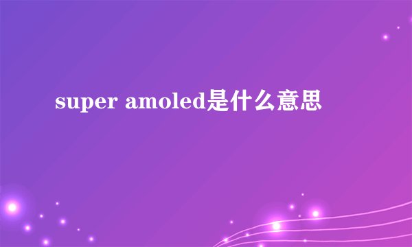 super amoled是什么意思