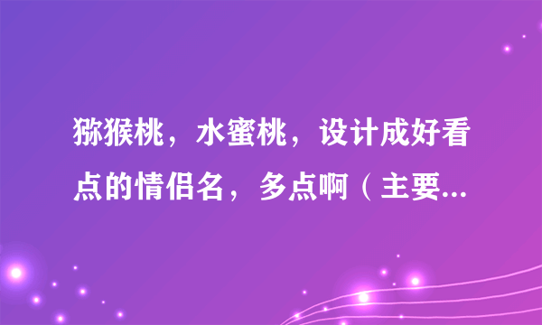 猕猴桃，水蜜桃，设计成好看点的情侣名，多点啊（主要是好看）