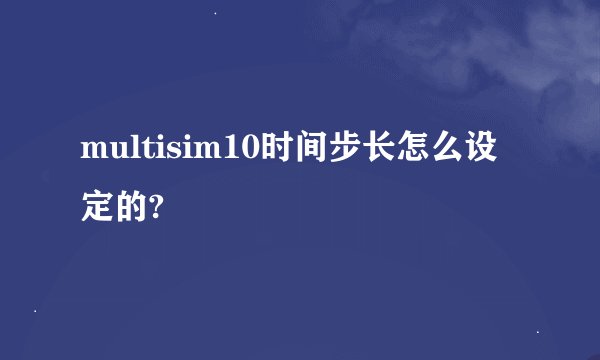 multisim10时间步长怎么设定的?