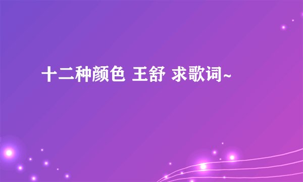 十二种颜色 王舒 求歌词~