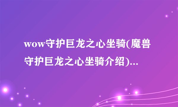 wow守护巨龙之心坐骑(魔兽守护巨龙之心坐骑介绍)「2023推荐」