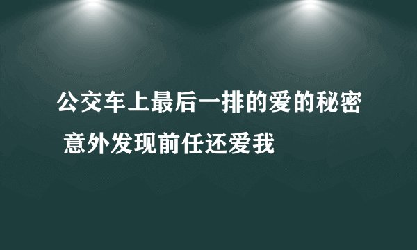公交车上最后一排的爱的秘密 意外发现前任还爱我