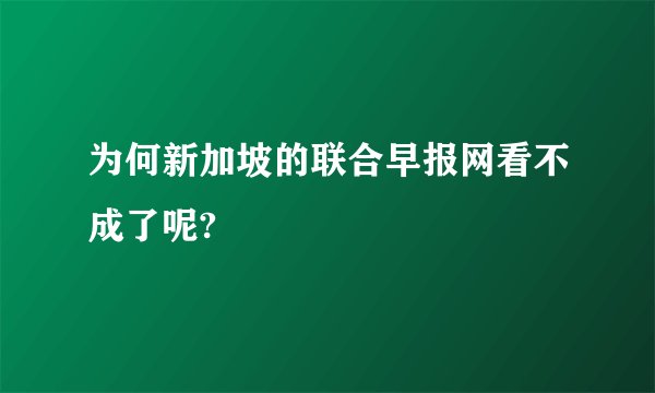 为何新加坡的联合早报网看不成了呢?