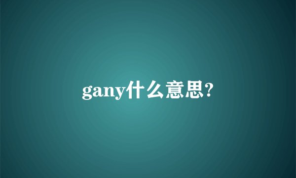 gany什么意思?