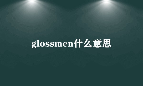 glossmen什么意思