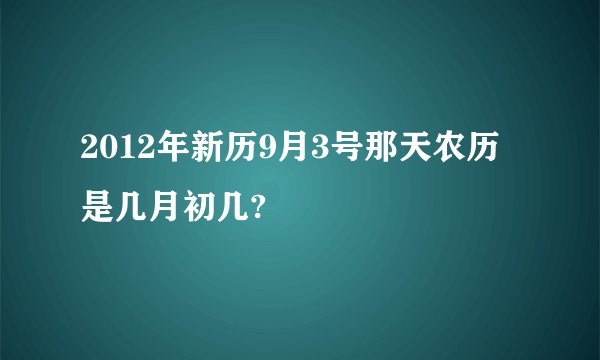 2012年新历9月3号那天农历是几月初几?