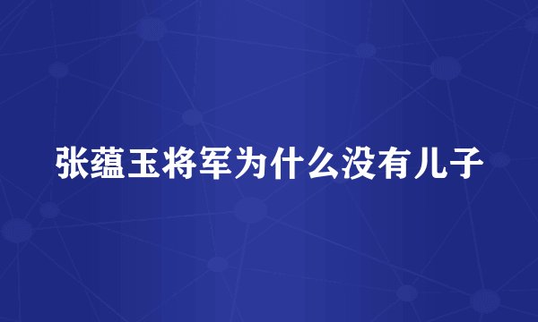 张蕴玉将军为什么没有儿子
