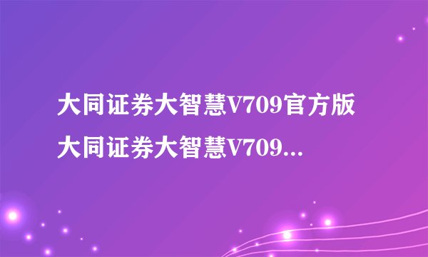 大同证券大智慧V709官方版大同证券大智慧V709官方版功能简介