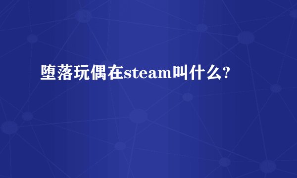 堕落玩偶在steam叫什么?