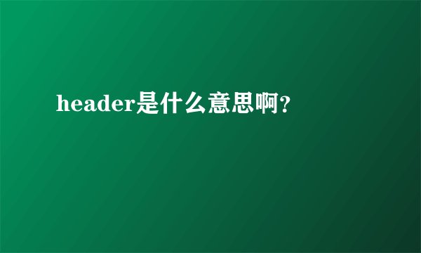 header是什么意思啊？