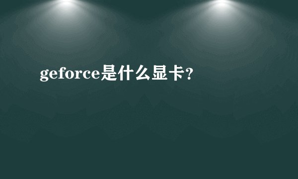 geforce是什么显卡？