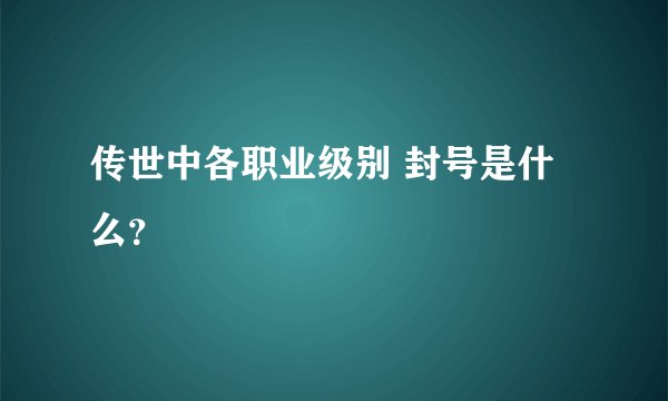 传世中各职业级别 封号是什么？