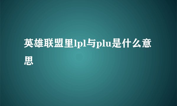 英雄联盟里lpl与plu是什么意思