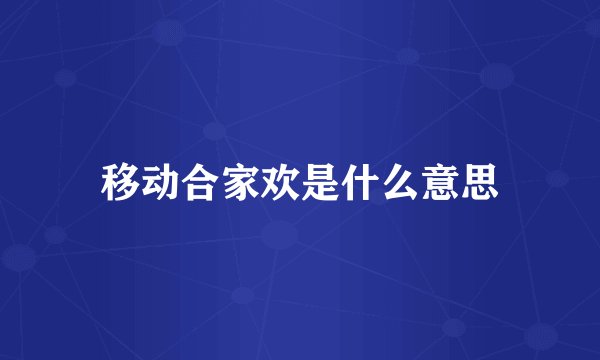 移动合家欢是什么意思
