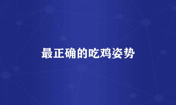 最正确的吃鸡姿势