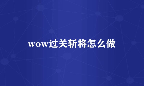 wow过关斩将怎么做