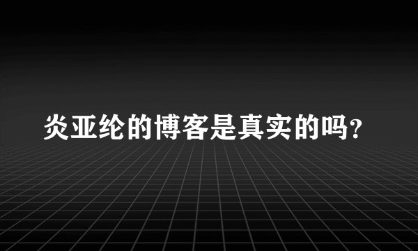 炎亚纶的博客是真实的吗？