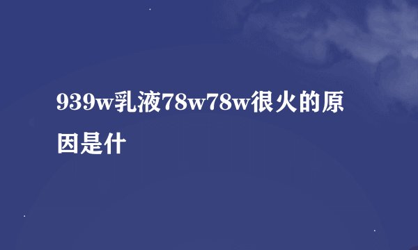 939w乳液78w78w很火的原因是什