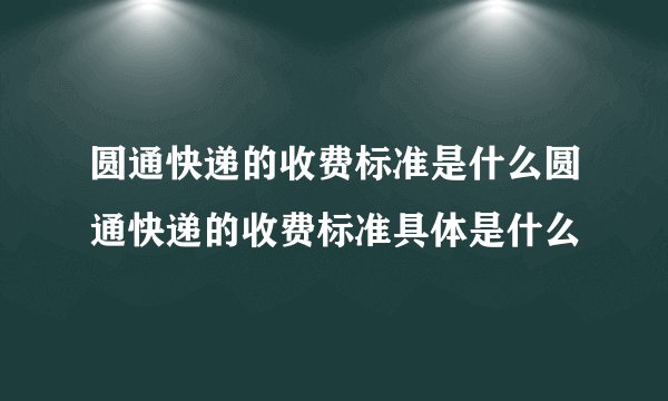 圆通快递的收费标准是什么圆通快递的收费标准具体是什么