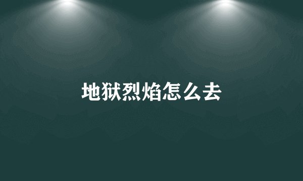 地狱烈焰怎么去