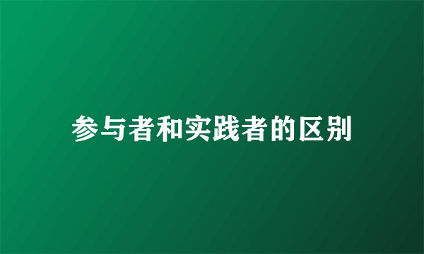 参与者和实践者的区别