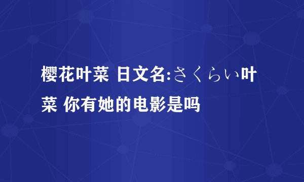 樱花叶菜 日文名:さくらい叶菜 你有她的电影是吗