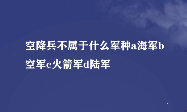 空降兵不属于什么军种a海军b空军c火箭军d陆军