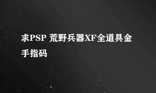 求PSP 荒野兵器XF全道具金手指码