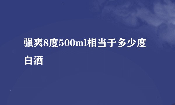 强爽8度500ml相当于多少度白酒
