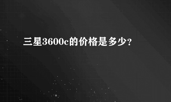 三星3600c的价格是多少？
