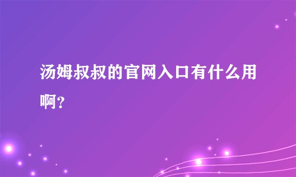 汤姆叔叔的官网入口有什么用啊？