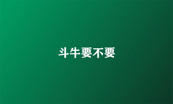 斗牛要不要