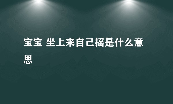 宝宝 坐上来自己摇是什么意思