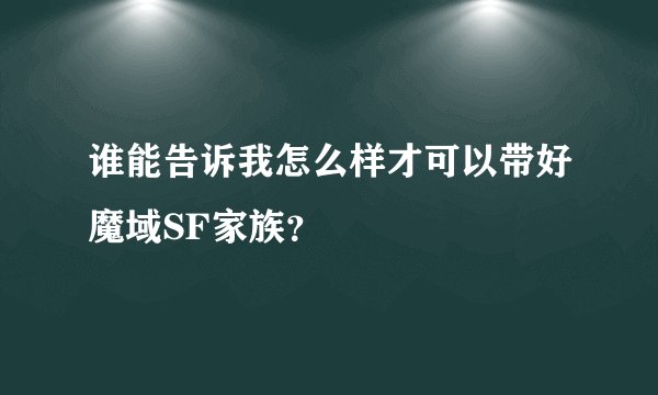 谁能告诉我怎么样才可以带好魔域SF家族？