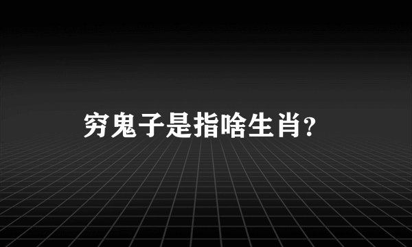 穷鬼子是指啥生肖？