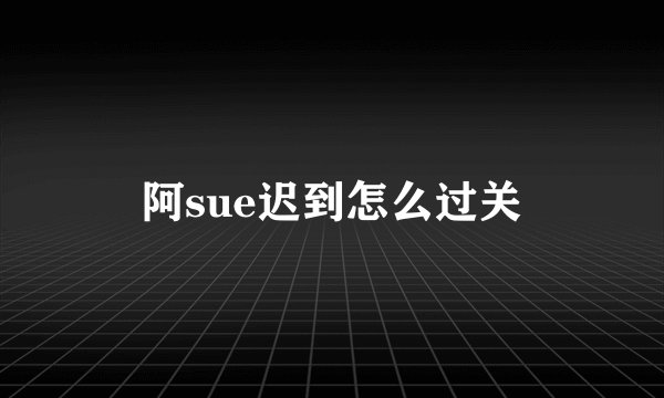 阿sue迟到怎么过关